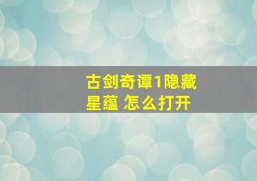 古剑奇谭1隐藏星蕴 怎么打开